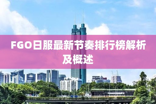 FGO日服最新節(jié)奏排行榜解析及概述