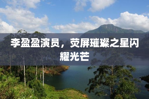 李盈盈演員，熒屏璀璨之星閃耀光芒