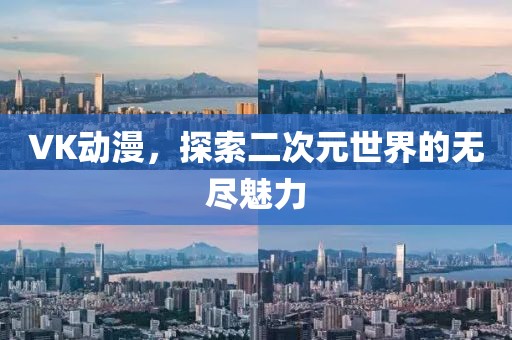 VK動漫，探索二次元世界的無盡魅力