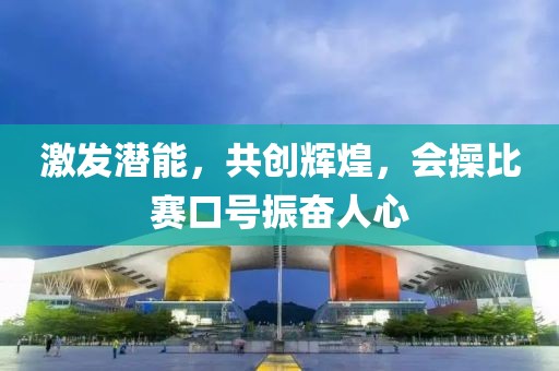 激發(fā)潛能，共創(chuàng)輝煌，會(huì)操比賽口號(hào)振奮人心