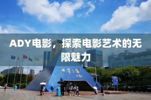 ADY電影，探索電影藝術(shù)的無(wú)限魅力