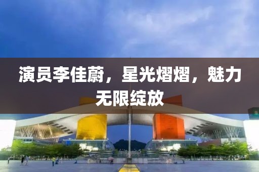 演員李佳蔚，星光熠熠，魅力無(wú)限綻放