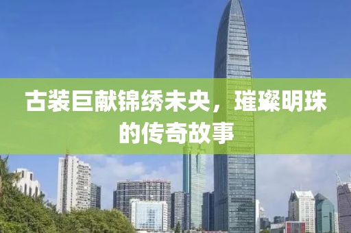 古裝巨獻錦繡未央，璀璨明珠的傳奇故事