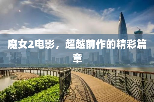 魔女2電影，超越前作的精彩篇章