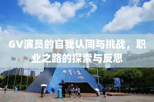 GV演員的自我認同與挑戰(zhàn)，職業(yè)之路的探索與反思