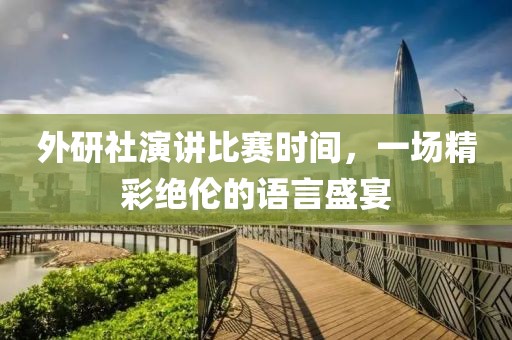 外研社演講比賽時間，一場精彩絕倫的語言盛宴