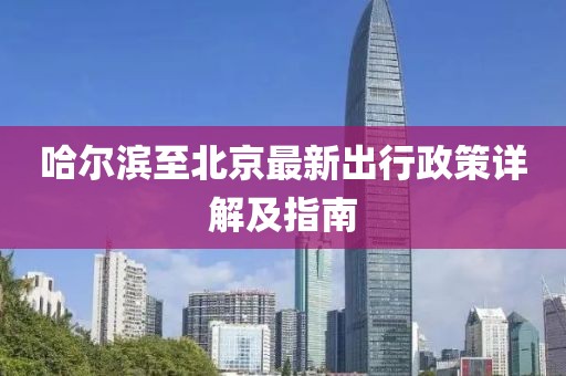 哈爾濱至北京最新出行政策詳解及指南