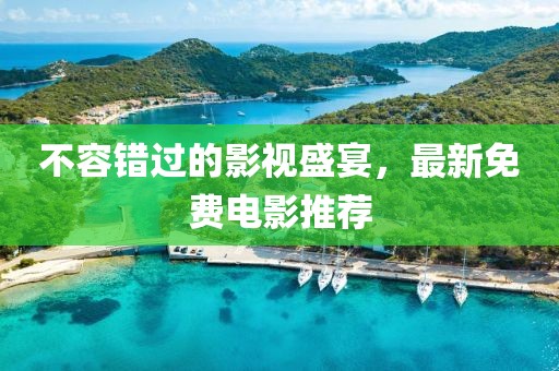 不容錯(cuò)過的影視盛宴，最新免費(fèi)電影推薦