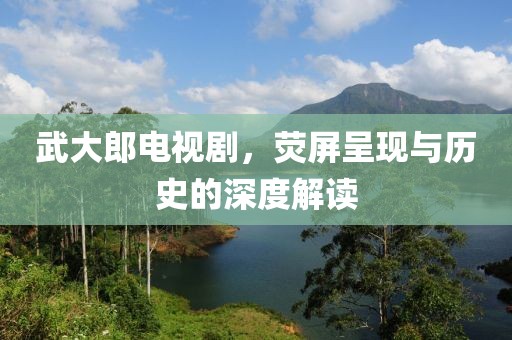 武大郎電視劇，熒屏呈現(xiàn)與歷史的深度解讀