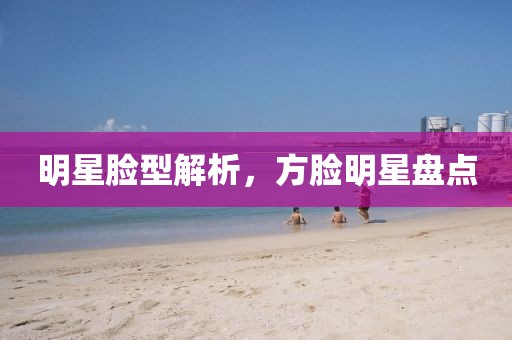 明星臉型解析，方臉明星盤點