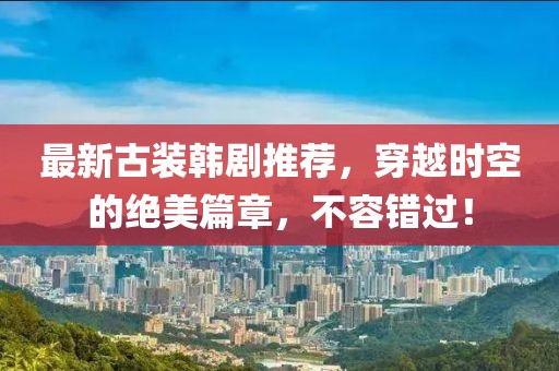 最新古裝韓劇推薦，穿越時空的絕美篇章，不容錯過！