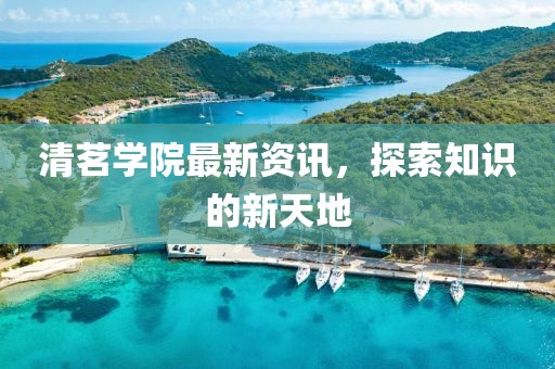 清茗學院最新資訊，探索知識的新天地