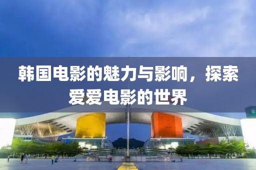 韓國(guó)電影的魅力與影響，探索愛(ài)愛(ài)電影的世界