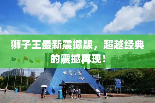 獅子王最新震撼版，超越經(jīng)典的震撼再現(xiàn)！