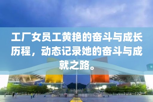 工廠女員工黃艷的奮斗與成長歷程，動態(tài)記錄她的奮斗與成就之路。
