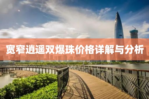 寬窄逍遙雙爆珠價(jià)格詳解與分析