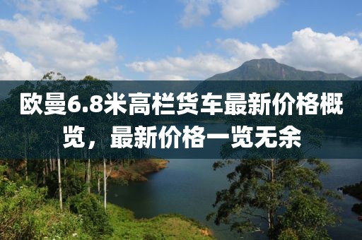 歐曼6.8米高欄貨車最新價(jià)格概覽，最新價(jià)格一覽無余