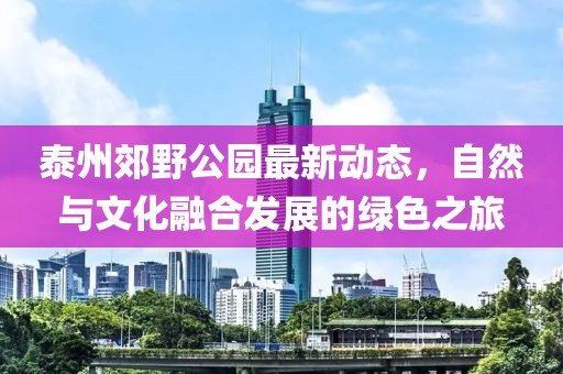 泰州郊野公園最新動態(tài)，自然與文化融合發(fā)展的綠色之旅