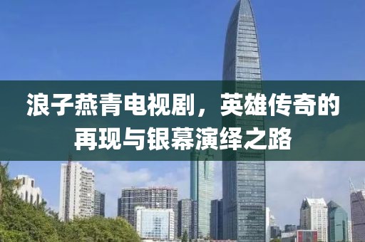 浪子燕青電視劇，英雄傳奇的再現(xiàn)與銀幕演繹之路