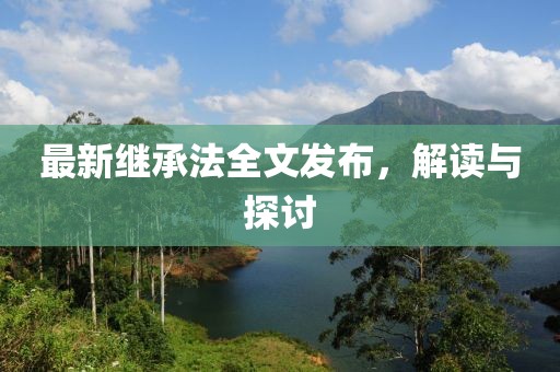 最新繼承法全文發(fā)布，解讀與探討