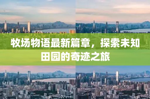 牧場物語最新篇章，探索未知田園的奇跡之旅