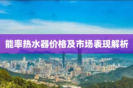 能率熱水器價格及市場表現(xiàn)解析