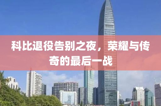 科比退役告別之夜，榮耀與傳奇的最后一戰(zhàn)