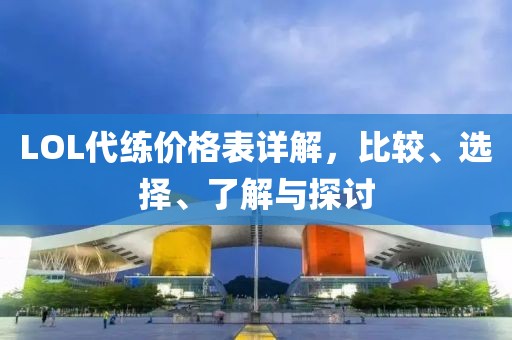 LOL代練價格表詳解，比較、選擇、了解與探討
