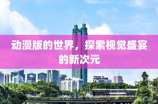 動(dòng)漫版的世界，探索視覺盛宴的新次元