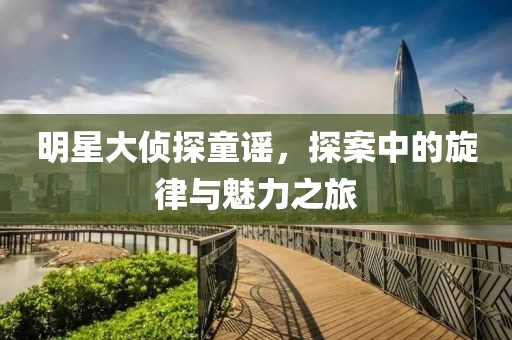 明星大偵探童謠，探案中的旋律與魅力之旅