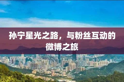 孫寧星光之路，與粉絲互動(dòng)的微博之旅