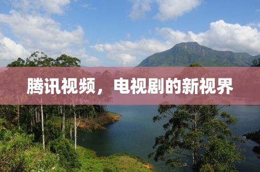 騰訊視頻，電視劇的新視界