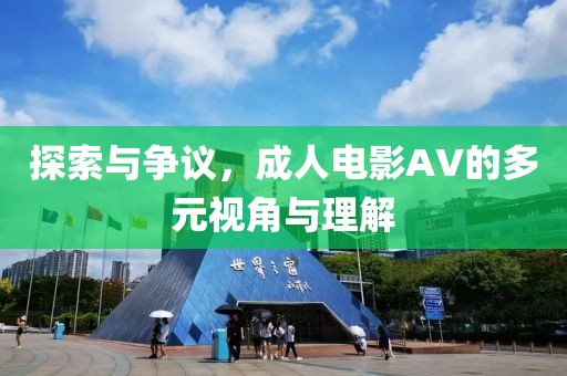 探索與爭議，成人電影AV的多元視角與理解