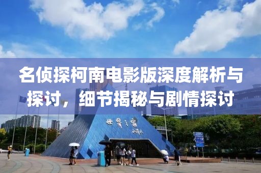 名偵探柯南電影版深度解析與探討，細節(jié)揭秘與劇情探討