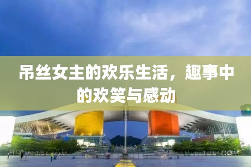 吊絲女主的歡樂生活，趣事中的歡笑與感動