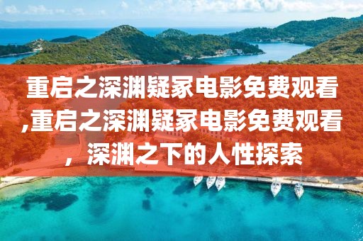 重啟之深淵疑冢電影免費(fèi)觀看,重啟之深淵疑冢電影免費(fèi)觀看，深淵之下的人性探索