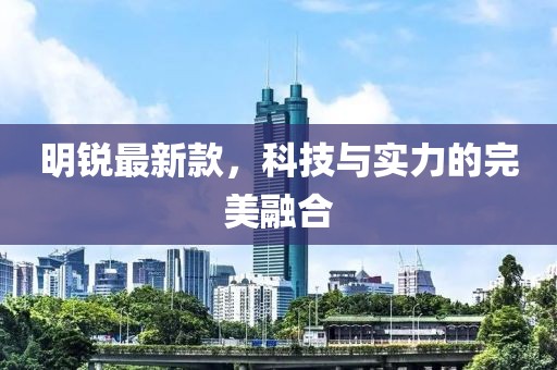 明銳最新款，科技與實(shí)力的完美融合