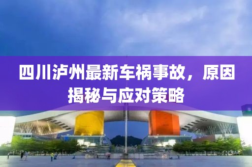 四川瀘州最新車禍?zhǔn)鹿?，原因揭秘與應(yīng)對(duì)策略