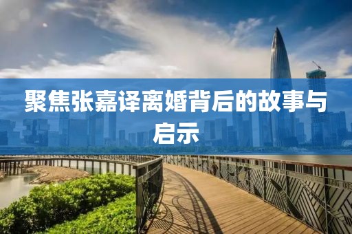 聚焦張嘉譯離婚背后的故事與啟示