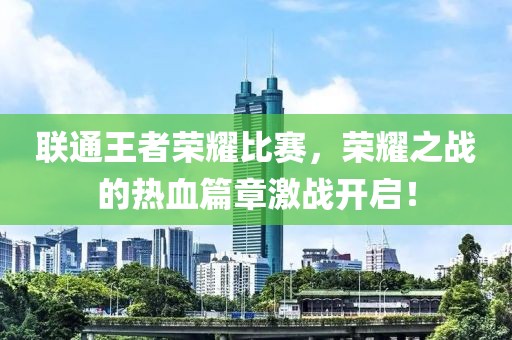 聯(lián)通王者榮耀比賽，榮耀之戰(zhàn)的熱血篇章激戰(zhàn)開啟！