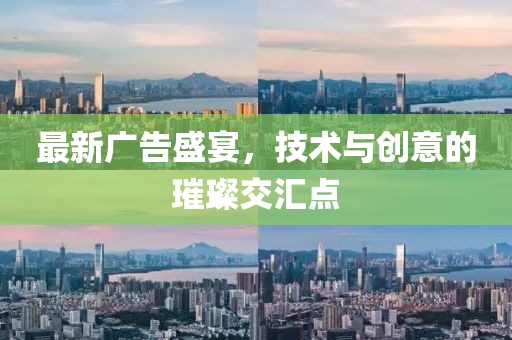 最新廣告盛宴，技術與創(chuàng)意的璀璨交匯點