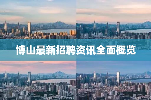 博山最新招聘資訊全面概覽