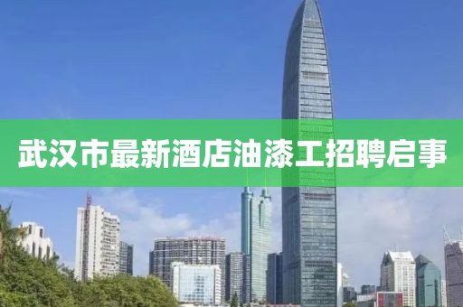 武漢市最新酒店油漆工招聘啟事