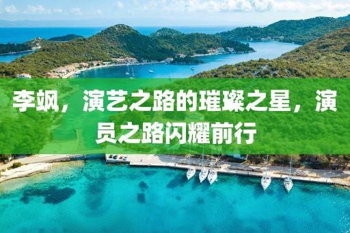 李颯，演藝之路的璀璨之星，演員之路閃耀前行