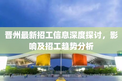 晉州最新招工信息深度探討，影響及招工趨勢分析