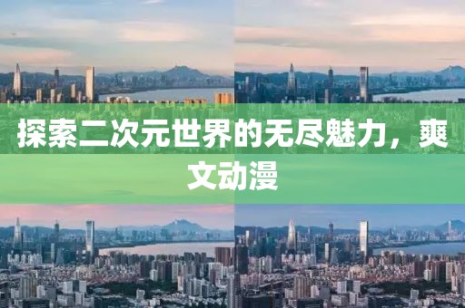 探索二次元世界的無盡魅力，爽文動漫