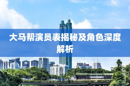 大馬幫演員表揭秘及角色深度解析