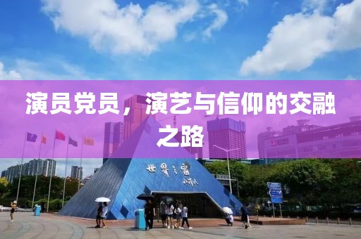 演員黨員，演藝與信仰的交融之路