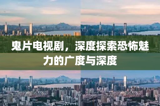 鬼片電視劇，深度探索恐怖魅力的廣度與深度