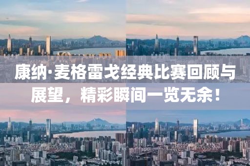 康納·麥格雷戈經(jīng)典比賽回顧與展望，精彩瞬間一覽無余！